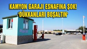 KAMYON GARAJI ESNAFINA ŞOK; 'DÜKKANLARI BOŞALTIN'