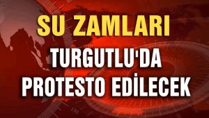 SU ZAMLARI TURGUTLU'DA PROTESTO EDİLECEK