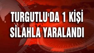 TURGUTLU'DA 1 KİŞİ SİLAHLA YARALANDI