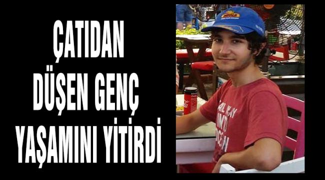 ÇATIDAN DÜŞEN GENÇ YAŞAMINI YİTİRDİ