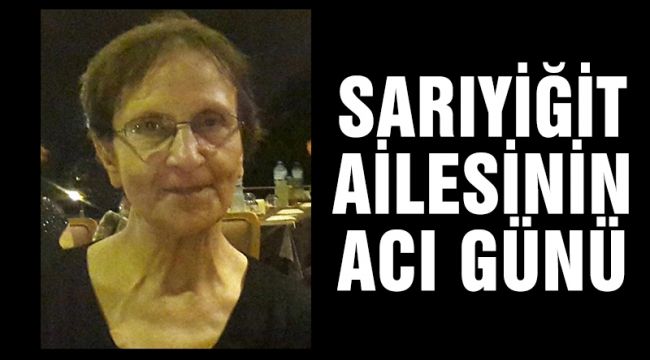 SARIYİĞİT AİLESİNİN ACI GÜNÜ