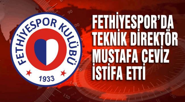 FETHİYESPOR'DA MUSTAFA CEVİZ İSTİFA ETTİ