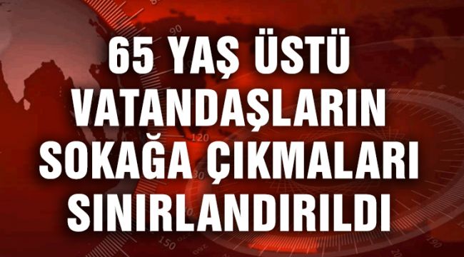 65 YAŞ ÜSTÜ VATANDAŞLARIN SOKAĞA ÇIKMALARI SINIRLANDIRILDI