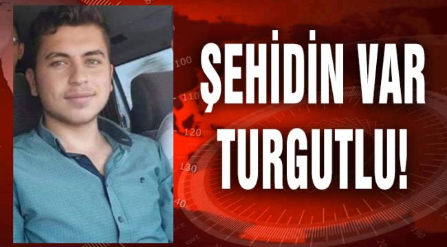 ŞEHİDİN VAR TURGUTLU!