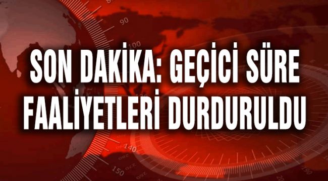 SON DAKİKA: GEÇİCİ SÜRE FAALİYETLERİ DURDURULDU