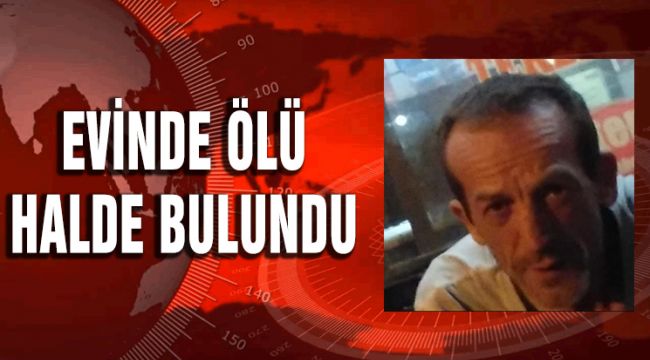 EVİNDE ÖLÜ HALDE BULUNDU