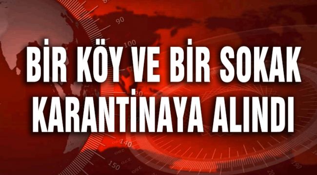 BİR KÖY VE BİR SOKAK KARANTİNAYA ALINDI