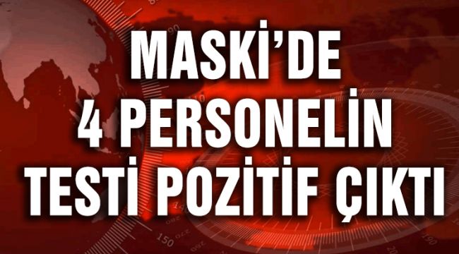 MASKİ'DE 4 PERSONEL'İN TESTİ POZİTİF ÇIKTI