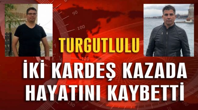 TURGUTLULU İKİ KARDEŞ KAZADA HAYATINI KAYBETTİ