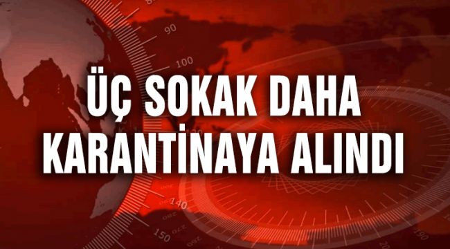ÜÇ SOKAK DAHA KARANTİNAYA ALINDI
