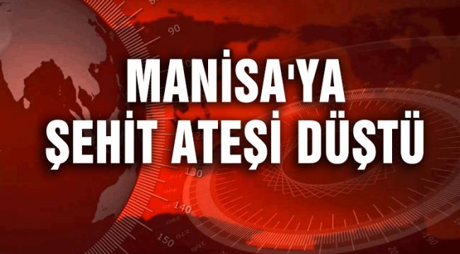 MANİSA'YA ŞEHİT ATEŞİ DÜŞTÜ