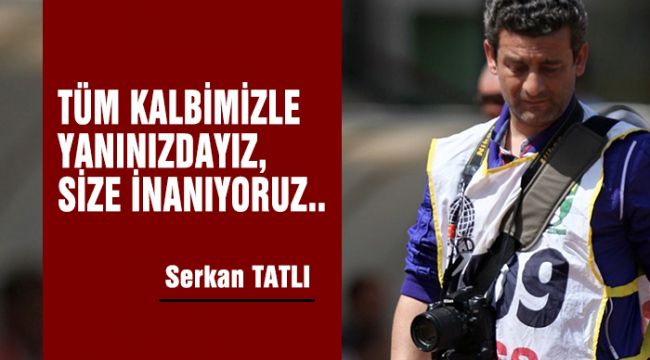 TÜM KALBİMİZLE YANINIZDAYIZ, SİZE İNANIYORUZ..