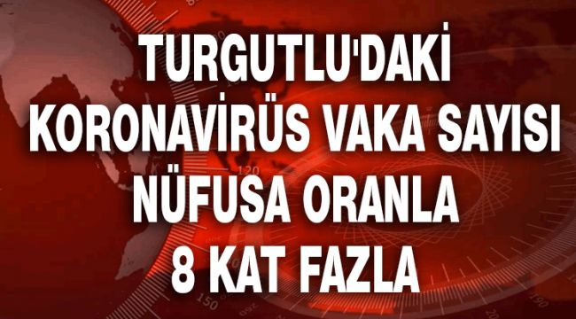 TURGUTLU'DAKİ KORONAVİRÜS VAKA SAYISI NÜFUSA ORANLA 8 KAT FAZLA