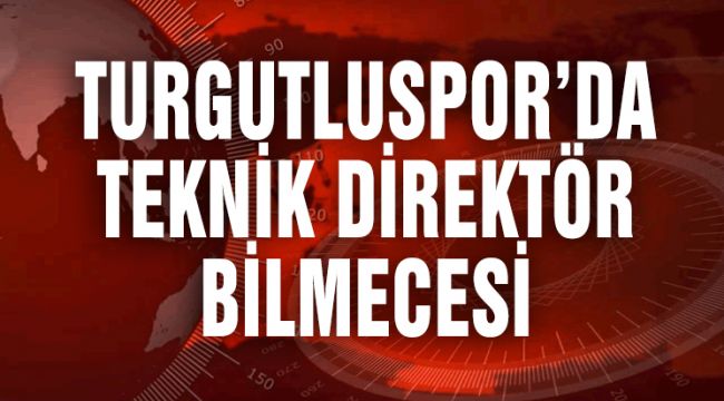 TURGUTLUSPOR'DA TEKNİK DİREKTÖR BİLMECESİ