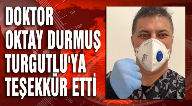 DOKTOR OKTAY DURMUŞ TURGUTLU'YA TEŞEKKÜR ETTİ