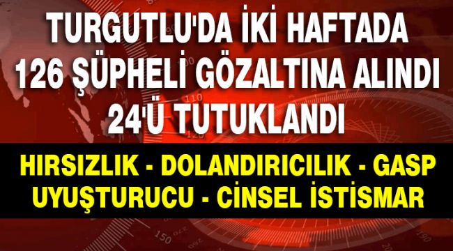İKİ HAFTA'DA 126 ŞÜPHELİ GÖZALTINA ALINDI 24'Ü TUTUKLANDI