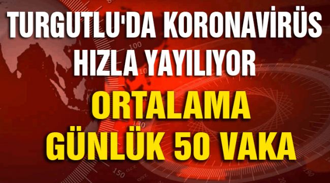 TURGUTLU'DA KORONAVİRÜS HIZLA YAYILIYOR