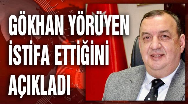 GÖKHAN YÖRÜYEN İSTİFA ETTİĞİNİ AÇIKLADI