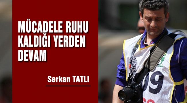 MÜCADELE RUHU KALDIĞI YERDEN DEVAM