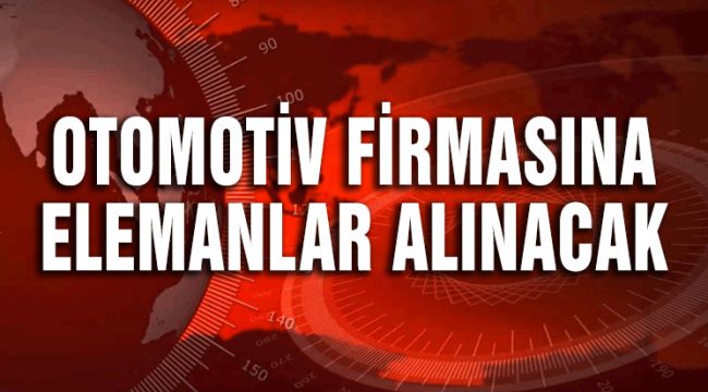 OTOMOTİV FİRMASINA ELEMANLAR ALINACAK