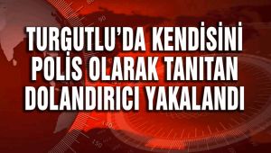 TURGUTLU'DA KENDİSİNİ POLİS OLARAK TANITAN DOLANDIRICI YAKALANDI