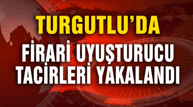 FİRARİ UYUŞTURUCU TACİRLERİ YAKALANDI