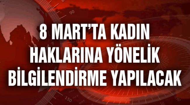 8 MART’TA KADIN HAKLARINA YÖNELİK BİLGİLENDİRME YAPILACAK