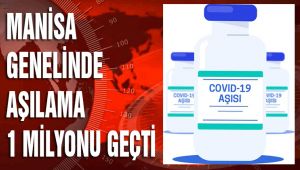 MANİSA GENELİNDE AŞILAMA 1 MİLYONU GEÇTİ