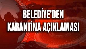 BELEDİYE’DEN KARANTİNA AÇIKLAMASI