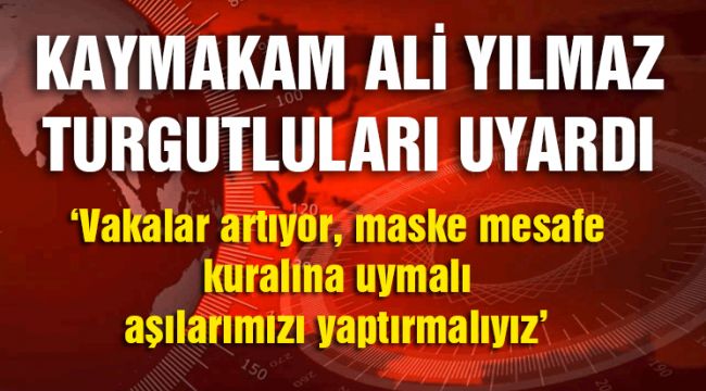 KAYMAKAM ALİ YILMAZ TURGUTLULULARI UYARDI!