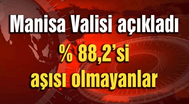 MANİSA VALİSİ AÇIKLADI: %88,2’Sİ AŞISI OLMAYANLAR