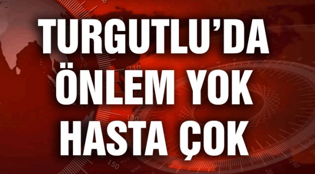 TURGUTLU’DA ÖNLEM YOK, HASTA ÇOK
