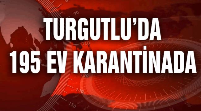 TURGUTLU’DA 195 EV KARANTİNADA