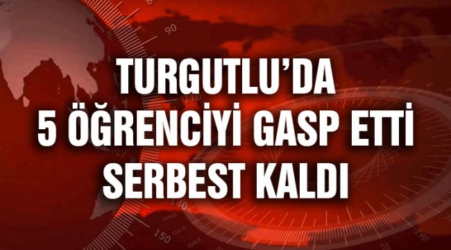 5 ÖĞRENCİYİ GASP ETTİ SERBEST KALDI