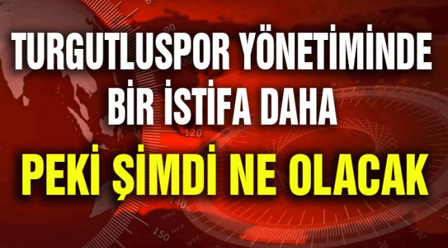 TURGUTLUSPOR’DA YÖNETİMİNDE BİR İSTİFA DAHA