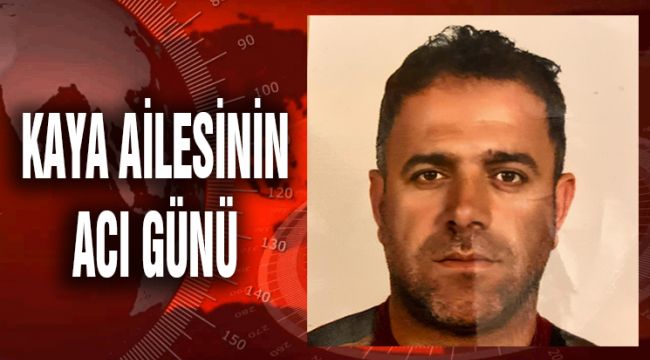 KAYA AİLESİNİN ACI GÜNÜ