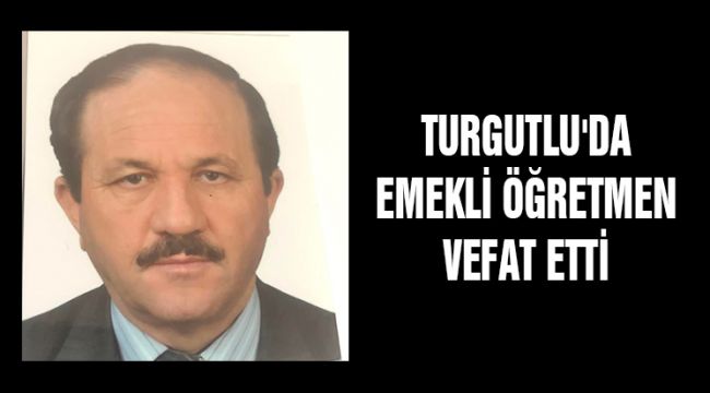 TURGUTLU'DA EMEKLİ ÖĞRETMEN VEFAT ETTİ