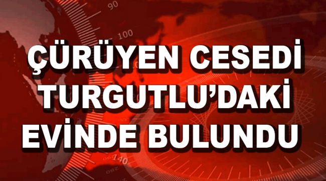 ÇÜRÜYEN CESEDİ EVİNDE BULUNDU