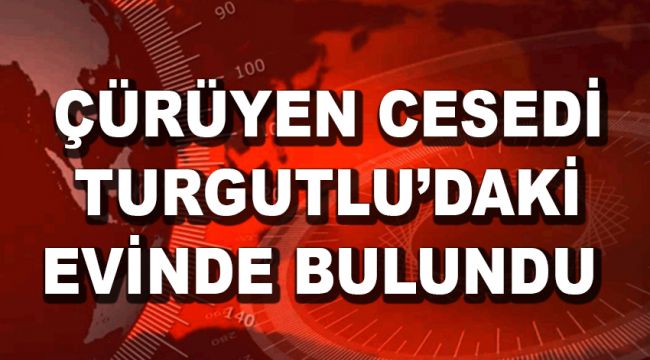 ÇÜRÜYEN CESEDİ EVİNDE BULUNDU 