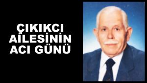 ÇIKIKCI AİLESİNİN ACI GÜNÜ