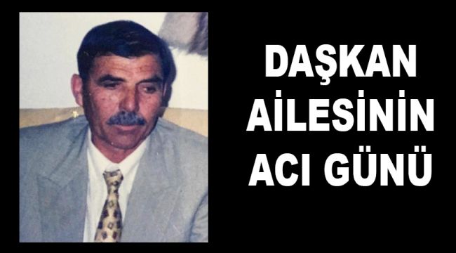 DAŞKAN AİLESİNİN ACI GÜNÜ