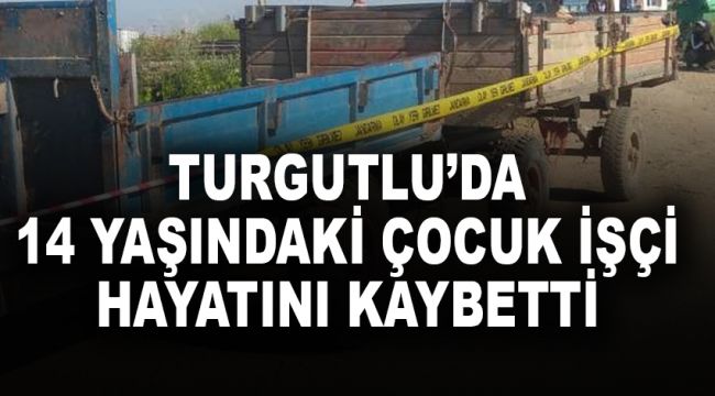 TURGUTLU’DA 14 YAŞINDAKİ ÇOCUK İŞÇİ HAYATINI KAYBETTİ