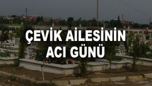 ÇEVİK AİLESİNİN ACI GÜNÜ