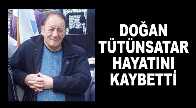 DOĞAN TÜTÜNSATAR VEFAT ETTİ