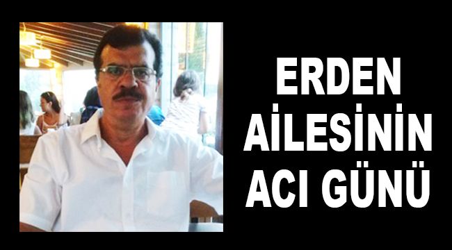 ERDEN AİLESİNİN ACI GÜNÜ