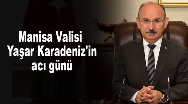 Manisa Valisi Yaşar Karadeniz'in acı günü