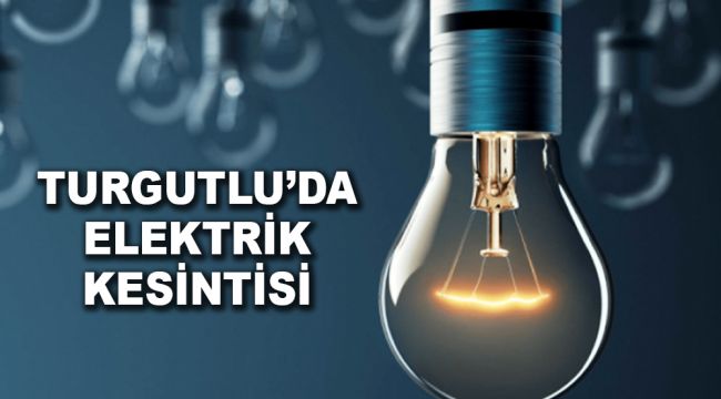 TURGUTLU'DA 4 GÜN ELEKTRİK KESİNTİSİ OLACAK