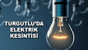 TURGUTLU'DA 4 GÜN ELEKTRİK KESİNTİSİ OLACAK