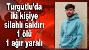 Turgutlu’da iki kişiye silahlı saldırı: 1 ölü 1 ağır yaralı