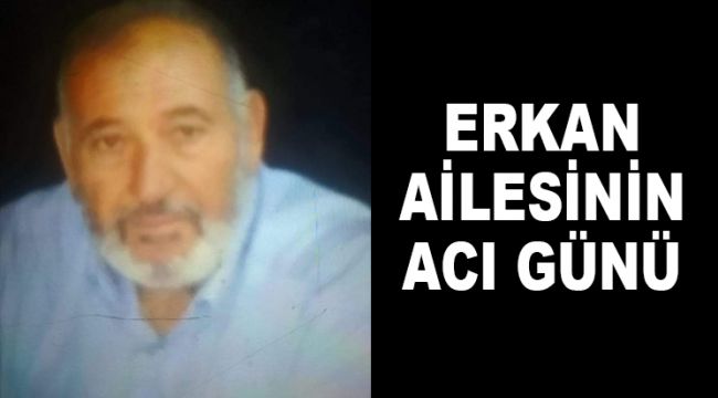 ERKAN AİLESİNİN ACI GÜNÜ